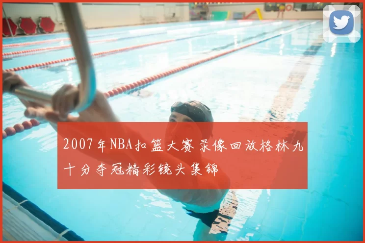 2007年NBA扣篮大赛录像回放格林九十分夺冠精彩镜头集锦