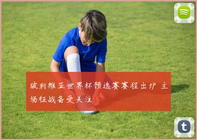玻利维亚世界杯预选赛赛程出炉 主场征战备受关注