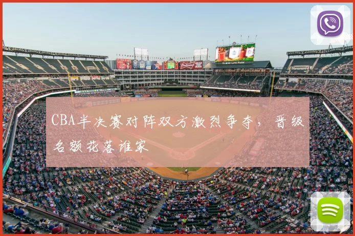 CBA半决赛对阵双方激烈争夺,晋级名额花落谁家
