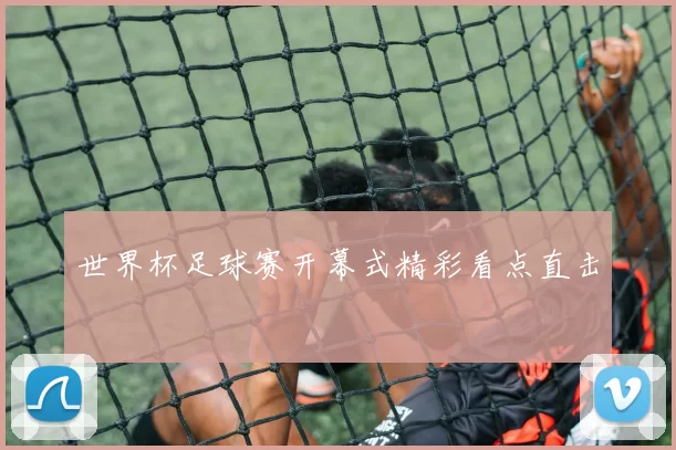 世界杯足球赛开幕式精彩看点直击