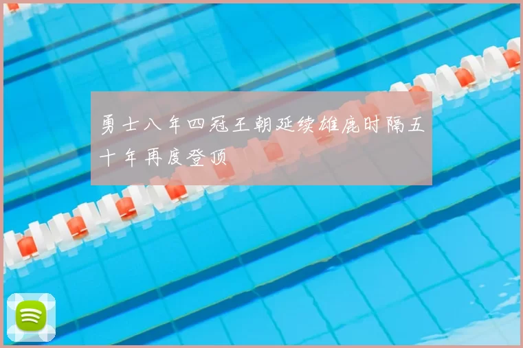 勇士八年四冠王朝延续雄鹿时隔五十年再度登顶