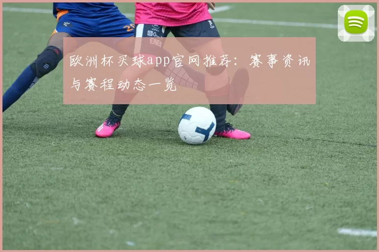 欧洲杯买球app官网推荐:赛事资讯与赛程动态一览