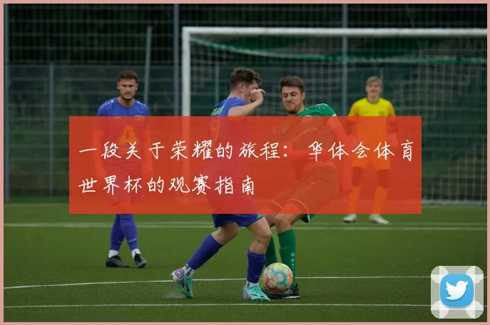 一段关于荣耀的旅程:华体会体育世界杯的观赛指南