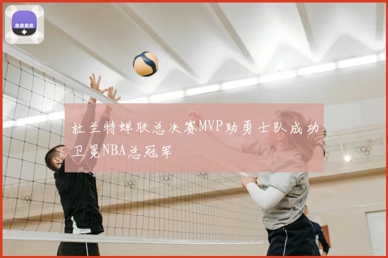 杜兰特蝉联总决赛MVP助勇士队成功卫冕NBA总冠军