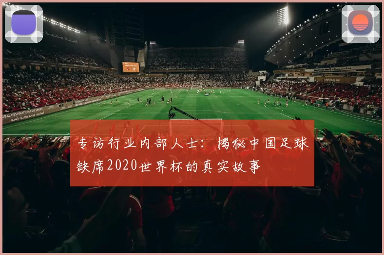 专访行业内部人士:揭秘中国足球缺席2020世界杯的真实故事