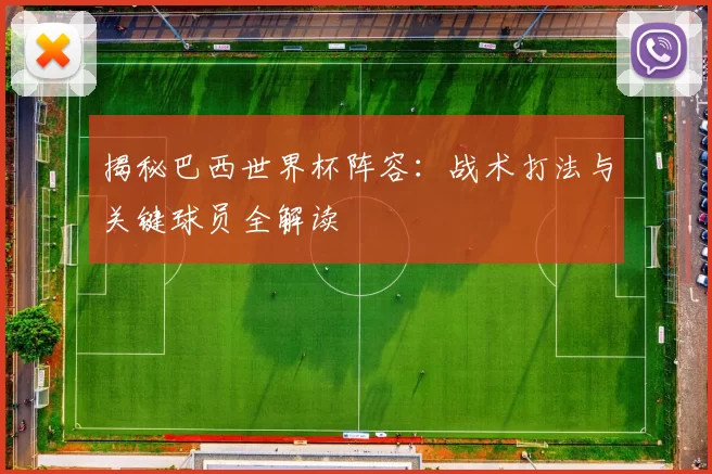 揭秘巴西世界杯阵容：战术打法与关键球员全解读