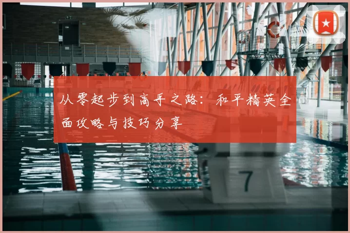 从零起步到高手之路：和平精英全面攻略与技巧分享