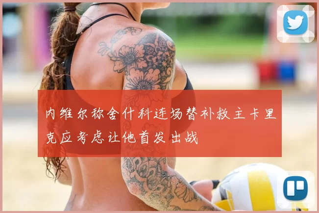 内维尔称舍什科连场替补救主卡里克应考虑让他首发出战
