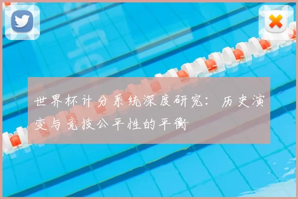 世界杯计分系统深度研究:历史演变与竞技公平性的平衡