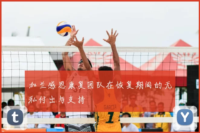 加兰感恩康复团队在恢复期间的无私付出与支持