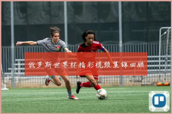 俄罗斯世界杯精彩视频集锦回顾
