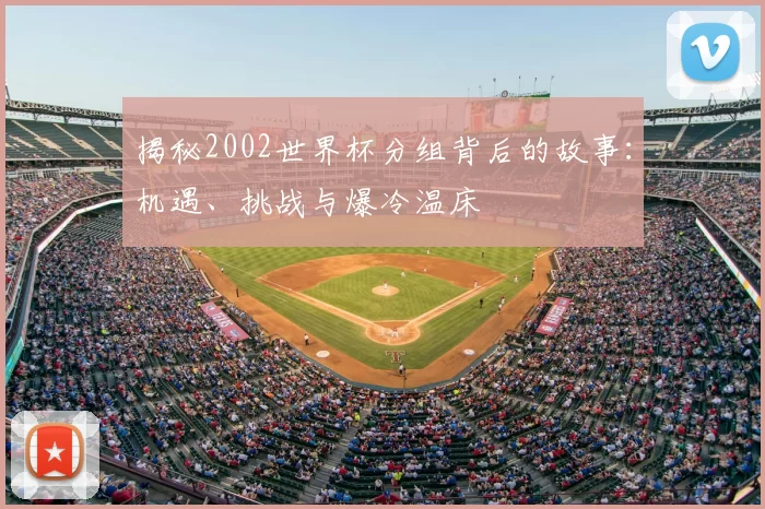揭秘2002世界杯分组背后的故事:机遇、挑战与爆冷温床