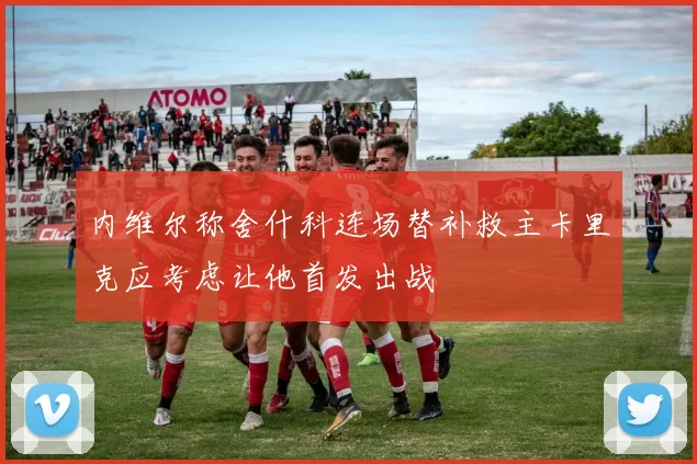 内维尔称舍什科连场替补救主卡里克应考虑让他首发出战