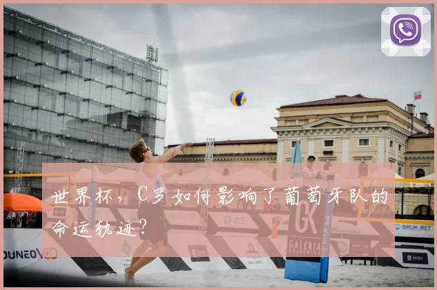 世界杯,C罗如何影响了葡萄牙队的命运轨迹?