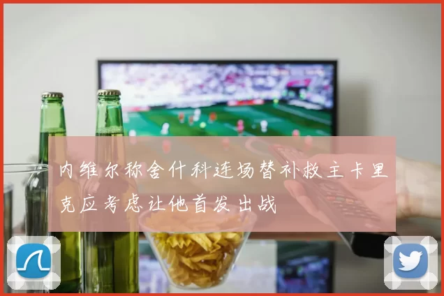 内维尔称舍什科连场替补救主卡里克应考虑让他首发出战