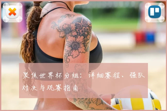 聚焦世界杯分组:详细赛程、强队对决与观赛指南