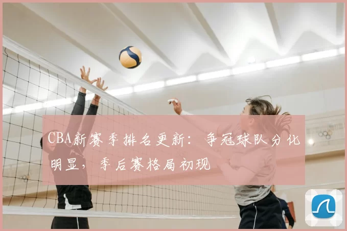 CBA新赛季排名更新：争冠球队分化明显，季后赛格局初现