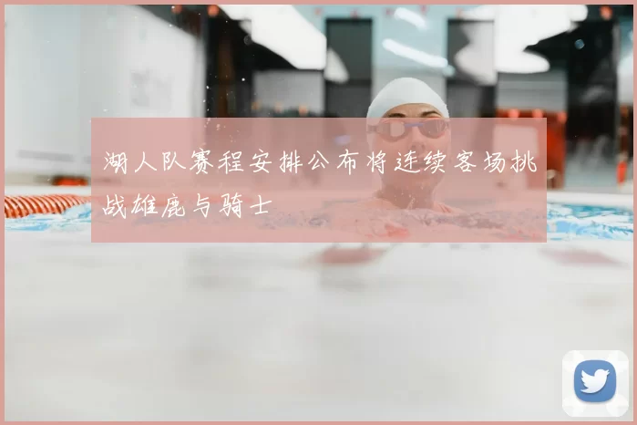 湖人队赛程安排公布将连续客场挑战雄鹿与骑士