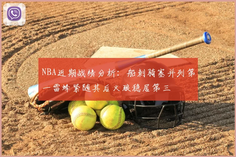 NBA近期战绩分析:船刺骑塞并列第一雷蜂紧随其后火狼稳居第三
