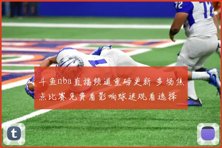 斗鱼nba直播频道重磅更新 多场焦点比赛免费看影响球迷观看选择