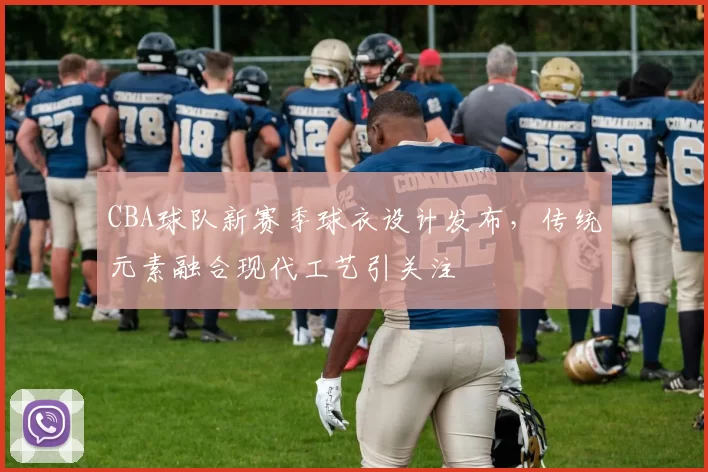 CBA球队新赛季球衣设计发布,传统元素融合现代工艺引关注