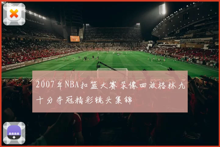 2007年NBA扣篮大赛录像回放格林九十分夺冠精彩镜头集锦