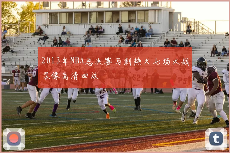 2013年NBA总决赛马刺热火七场大战录像高清回放
