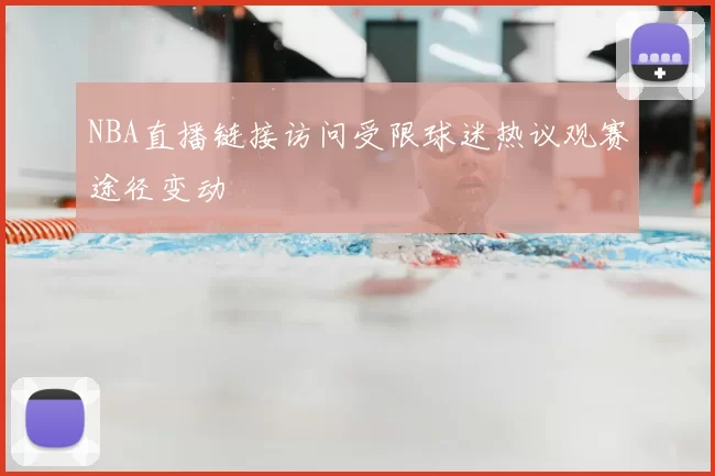 NBA直播链接访问受限球迷热议观赛途径变动