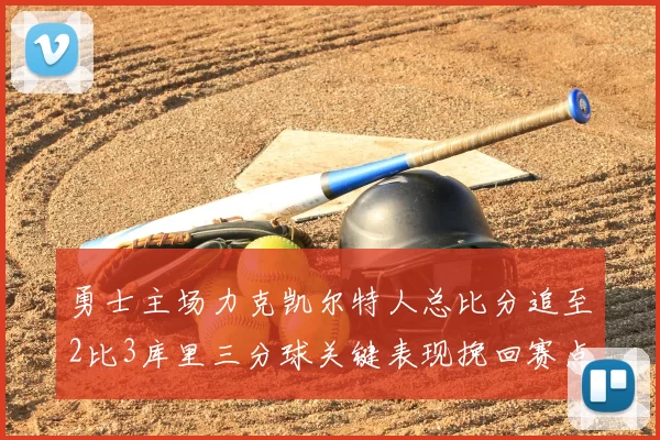 勇士主场力克凯尔特人总比分追至2比3库里三分球关键表现挽回赛点