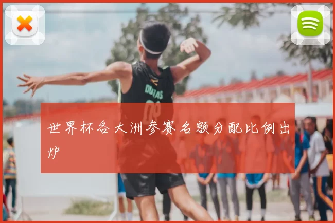 世界杯各大洲参赛名额分配比例出炉