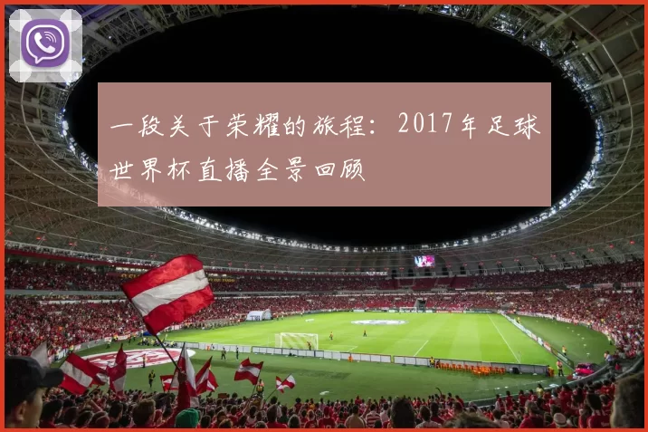 一段关于荣耀的旅程:2017年足球世界杯直播全景回顾
