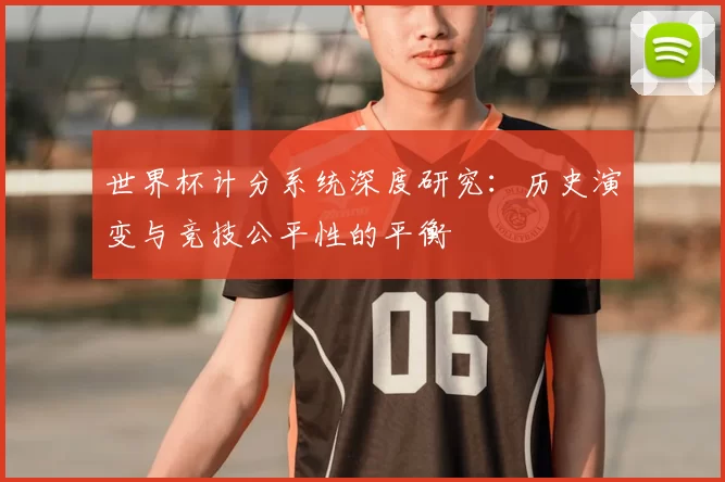 世界杯计分系统深度研究：历史演变与竞技公平性的平衡