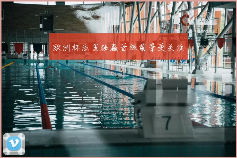 欧洲杯法国独赢晋级前景受关注