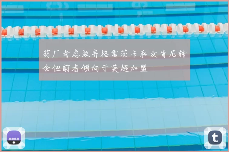 药厂考虑放弃格雷茨卡和麦肯尼转会但前者倾向于英超加盟