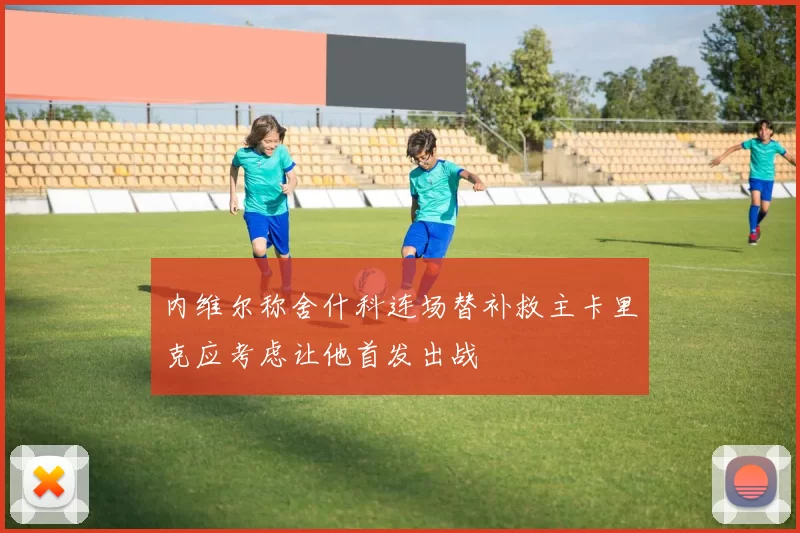 内维尔称舍什科连场替补救主卡里克应考虑让他首发出战