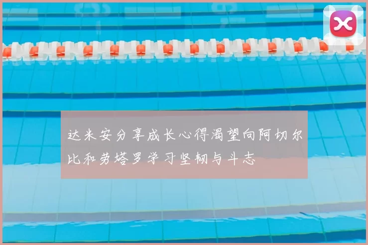达米安分享成长心得渴望向阿切尔比和劳塔罗学习坚韧与斗志