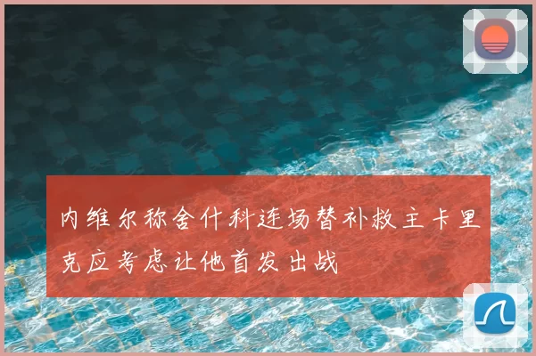 内维尔称舍什科连场替补救主卡里克应考虑让他首发出战