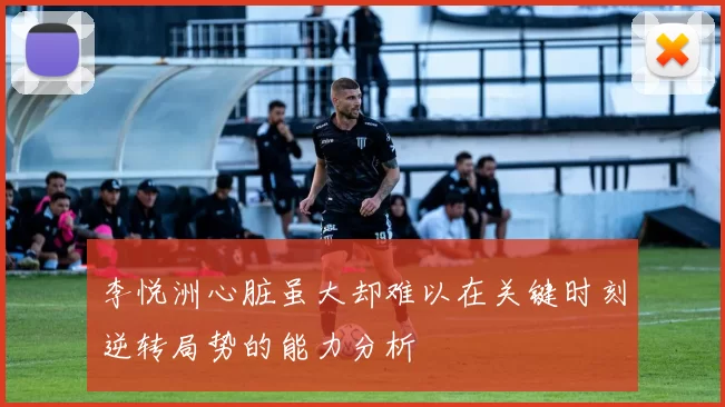 李悦洲心脏虽大却难以在关键时刻逆转局势的能力分析