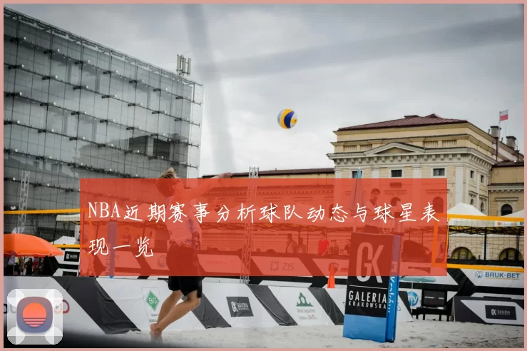 NBA近期赛事分析球队动态与球星表现一览