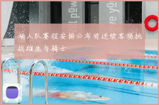 湖人队赛程安排公布将连续客场挑战雄鹿与骑士