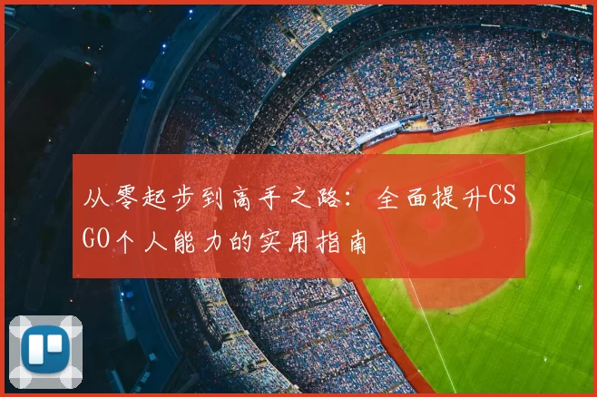 从零起步到高手之路:全面提升CSGO个人能力的实用指南