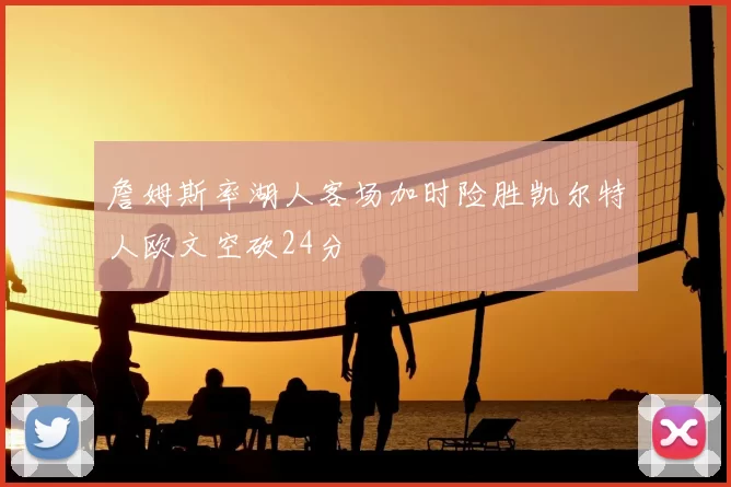 詹姆斯率湖人客场加时险胜凯尔特人欧文空砍24分