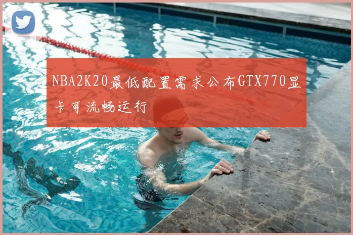 NBA2K20最低配置需求公布GTX770显卡可流畅运行