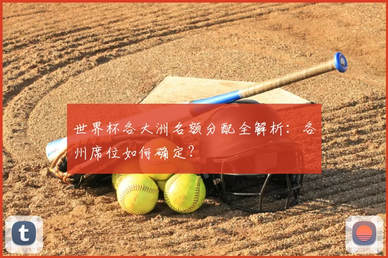 世界杯各大洲名额分配全解析：各州席位如何确定？