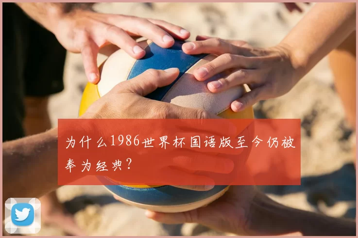 为什么1986世界杯国语版至今仍被奉为经典?