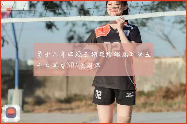 勇士八年四冠王朝延续雄鹿时隔五十年再夺NBA总冠军