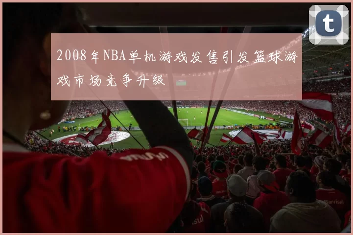 2008年NBA单机游戏发售引发篮球游戏市场竞争升级