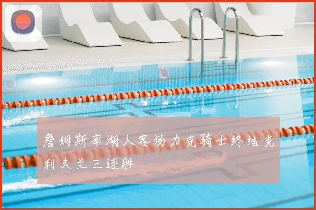 詹姆斯率湖人客场力克骑士终结克利夫兰三连胜