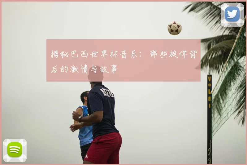 揭秘巴西世界杯音乐:那些旋律背后的激情与故事