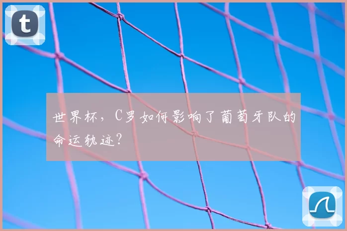 世界杯，C罗如何影响了葡萄牙队的命运轨迹？